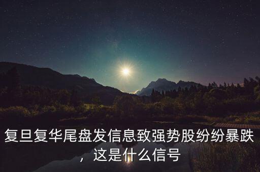 復(fù)旦復(fù)華尾盤發(fā)信息致強(qiáng)勢(shì)股紛紛暴跌，這是什么信號(hào)