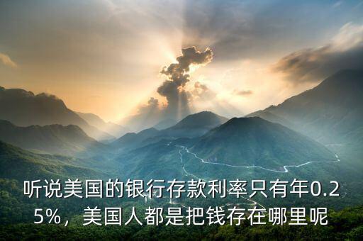聽說美國的銀行存款利率只有年0.25%，美國人都是把錢存在哪里呢