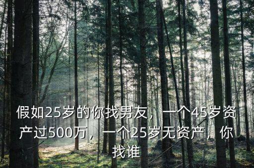 假如25歲的你找男友，一個(gè)45歲資產(chǎn)過(guò)500萬(wàn)，一個(gè)25歲無(wú)資產(chǎn)，你找誰(shuí)