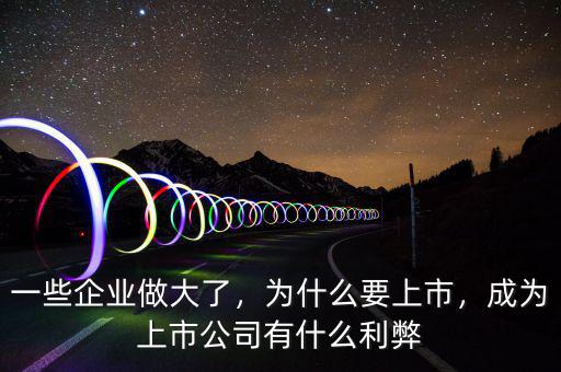 一些企業(yè)做大了，為什么要上市，成為上市公司有什么利弊