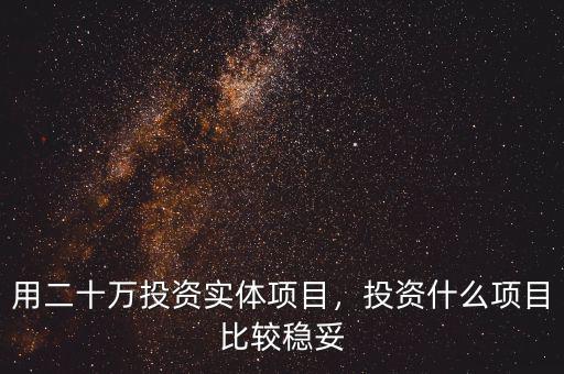 用二十萬投資實體項目，投資什么項目比較穩(wěn)妥