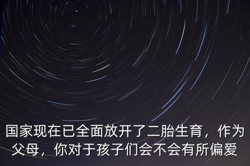 國家現(xiàn)在已全面放開了二胎生育，作為父母，你對于孩子們會(huì)不會(huì)有所偏愛