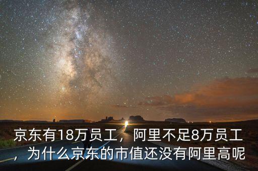 京東有18萬員工，阿里不足8萬員工，為什么京東的市值還沒有阿里高呢