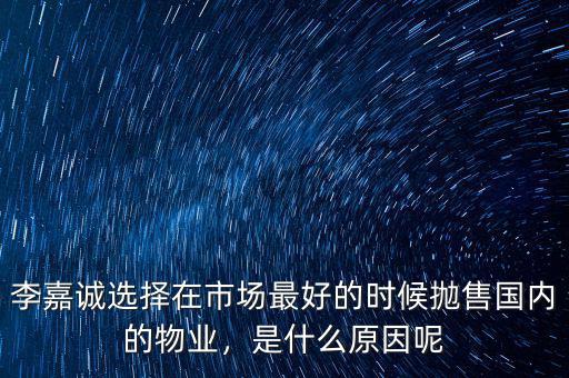 李嘉誠選擇在市場最好的時(shí)候拋售國內(nèi)的物業(yè)，是什么原因呢