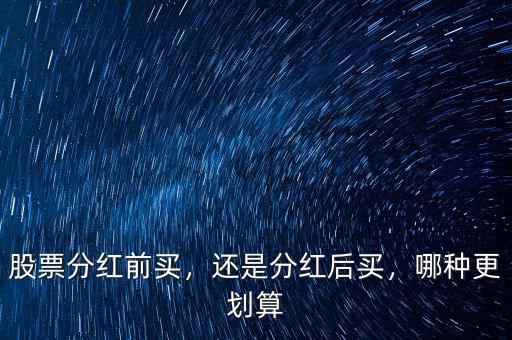 股票分紅前買，還是分紅后買，哪種更劃算