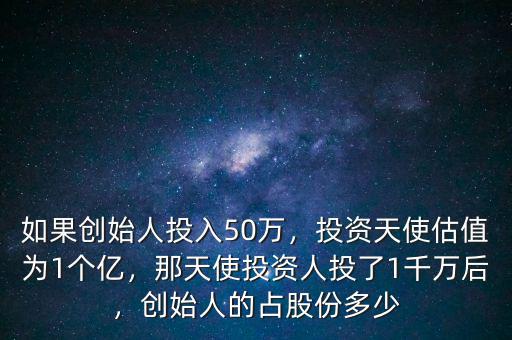 如果創(chuàng)始人投入50萬，投資天使估值為1個億，那天使投資人投了1千萬后，創(chuàng)始人的占股份多少