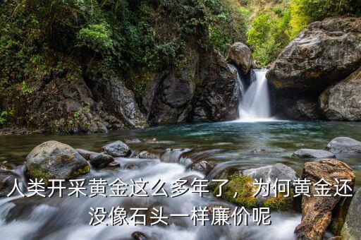 人類開采黃金這么多年了，為何黃金還沒像石頭一樣廉價(jià)呢