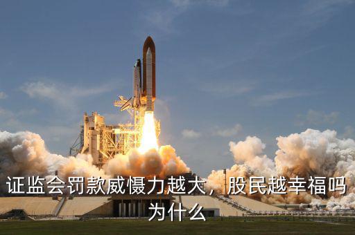 證監(jiān)會(huì)罰款威懾力越大，股民越幸福嗎為什么