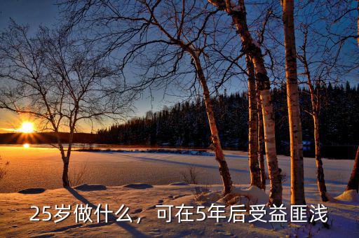 25歲做什么，可在5年后受益匪淺