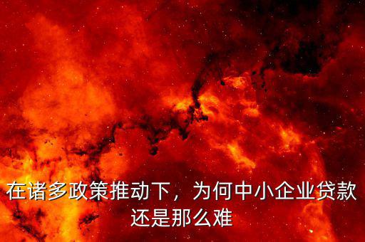 在諸多政策推動下，為何中小企業(yè)貸款還是那么難