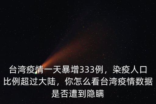 臺(tái)灣疫情一天暴增333例，染疫人口比例超過(guò)大陸，你怎么看臺(tái)灣疫情數(shù)據(jù)是否遭到隱瞞