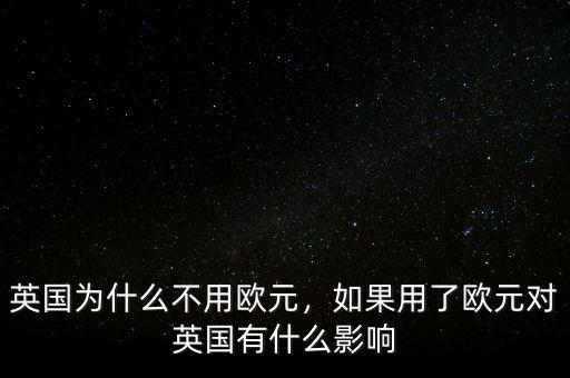 英國(guó)為什么不用歐元，如果用了歐元對(duì)英國(guó)有什么影響