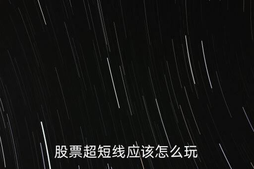股票超短線(xiàn)應(yīng)該怎么玩