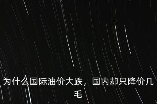 為什么國(guó)際油價(jià)大跌，國(guó)內(nèi)卻只降價(jià)幾毛