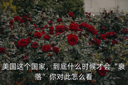 美國這個(gè)國家，到底什么時(shí)候才會“衰落”你對此怎么看