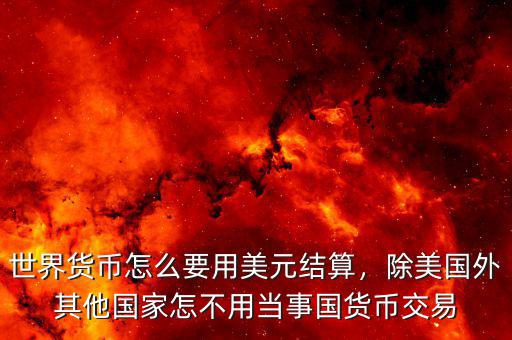 世界貨幣怎么要用美元結(jié)算，除美國外其他國家怎不用當(dāng)事國貨幣交易