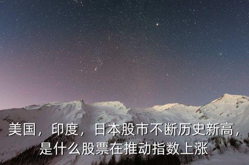 美國，印度，日本股市不斷歷史新高，是什么股票在推動指數(shù)上漲