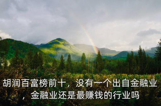 胡潤(rùn)百富榜前十，沒有一個(gè)出自金融業(yè)，金融業(yè)還是最賺錢的行業(yè)嗎
