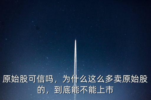 原始股可信嗎，為什么這么多賣原始股的，到底能不能上市