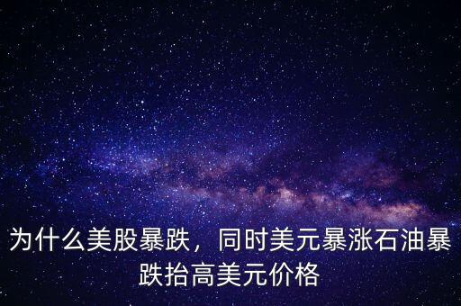 為什么美股暴跌，同時美元暴漲石油暴跌抬高美元價格