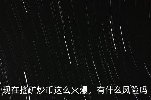現(xiàn)在挖礦炒幣這么火爆，有什么風險嗎