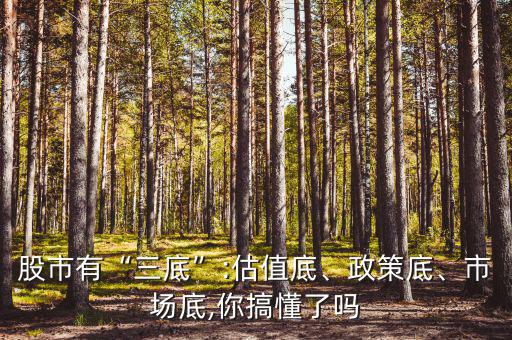 股市有“三底”:估值底、政策底、市場(chǎng)底,你搞懂了嗎