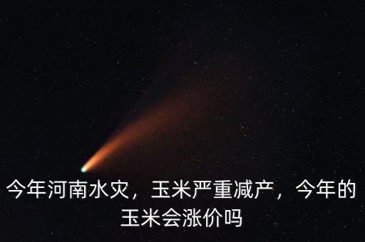 今年河南水災(zāi)，玉米嚴(yán)重減產(chǎn)，今年的玉米會(huì)漲價(jià)嗎