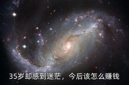 35歲卻感到迷茫，今后該怎么賺錢