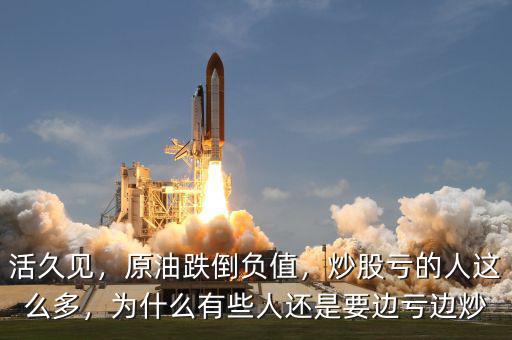 活久見，原油跌倒負值，炒股虧的人這么多，為什么有些人還是要邊虧邊炒