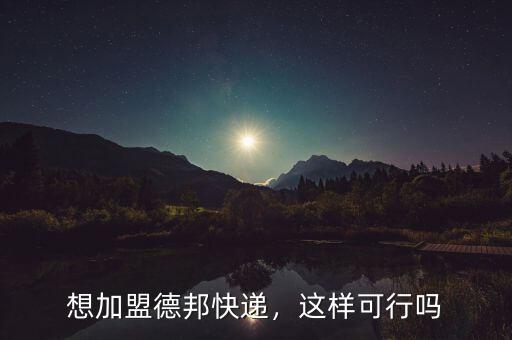 想加盟德邦快遞，這樣可行嗎