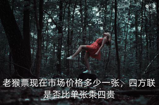 老猴票現(xiàn)在市場價格多少一張，四方聯(lián)是否比單張乘四貴