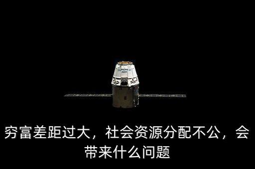窮富差距過大，社會資源分配不公，會帶來什么問題
