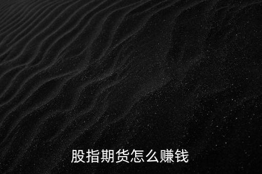 股指期貨一天可以賺多少錢(qián),股指期貨怎么賺錢(qián)