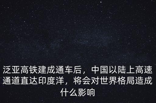 泛亞高鐵建成通車后，中國以陸上高速通道直達印度洋，將會對世界格局造成什么影響
