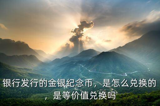 銀行發(fā)行的金銀紀念幣，是怎么兌換的，是等價值兌換嗎