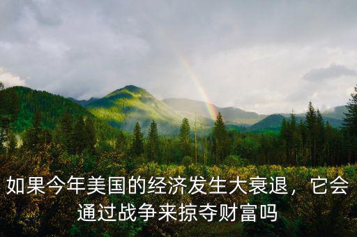 如果今年美國的經(jīng)濟(jì)發(fā)生大衰退，它會通過戰(zhàn)爭來掠奪財富嗎