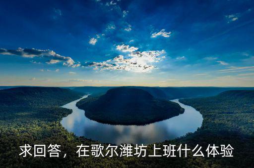 求回答，在歌爾濰坊上班什么體驗(yàn)