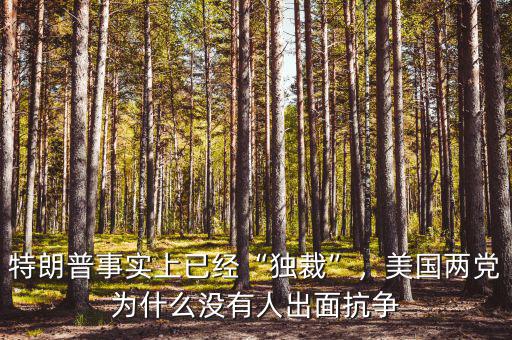 特朗普事實上已經(jīng)“獨裁”，美國兩黨為什么沒有人出面抗爭