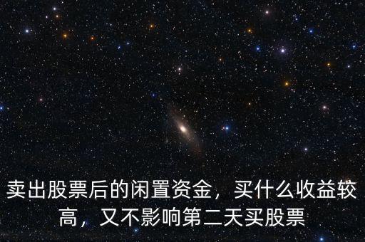 股票賬戶(hù)閑置資金怎么利用,賣(mài)出股票后的閑置資金