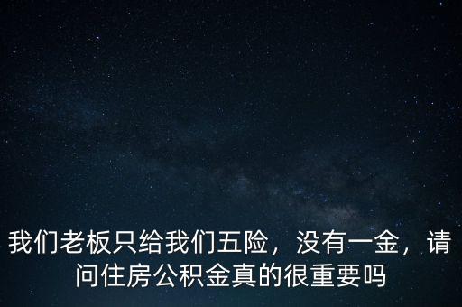 我們老板只給我們五險，沒有一金，請問住房公積金真的很重要嗎