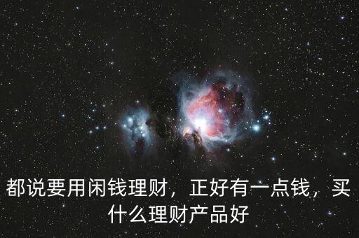 都說要用閑錢理財(cái)，正好有一點(diǎn)錢，買什么理財(cái)產(chǎn)品好