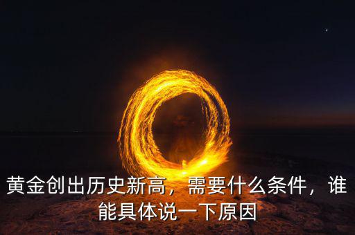 黃金創(chuàng)出歷史新高，需要什么條件，誰能具體說一下原因