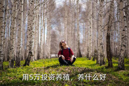 用5萬投資養(yǎng)殖，養(yǎng)什么好