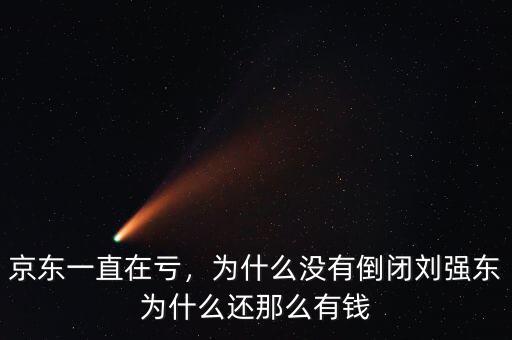 京東一直在虧，為什么沒(méi)有倒閉劉強(qiáng)東為什么還那么有錢