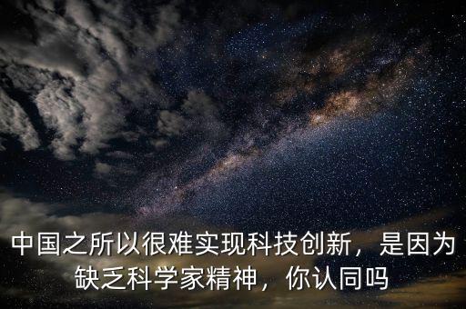 中國之所以很難實(shí)現(xiàn)科技創(chuàng)新，是因?yàn)槿狈茖W(xué)家精神，你認(rèn)同嗎