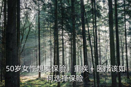 50歲女性想買保險，重疾＋醫(yī)療該如何選擇保險