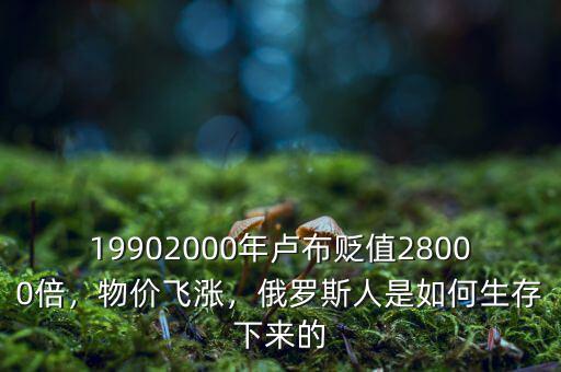 19902000年盧布貶值28000倍，物價(jià)飛漲，俄羅斯人是如何生存下來的