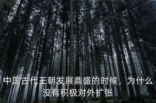中國古代王朝發(fā)展鼎盛的時(shí)候，為什么沒有積極對(duì)外擴(kuò)張