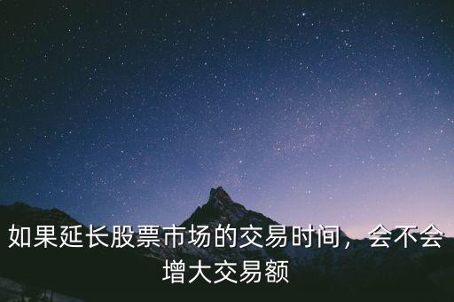 如果延長股票市場的交易時間，會不會增大交易額