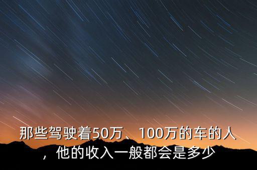 開300萬的車資產要多少,他的收入一般都會是多少